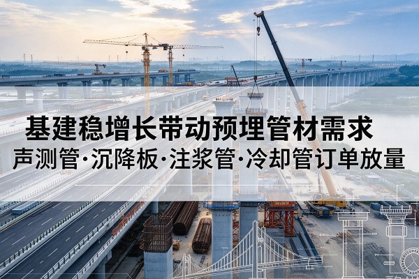 肥乡基建稳增长带动预埋监测管材需求，声测管、沉降板、注浆管订单持续放量