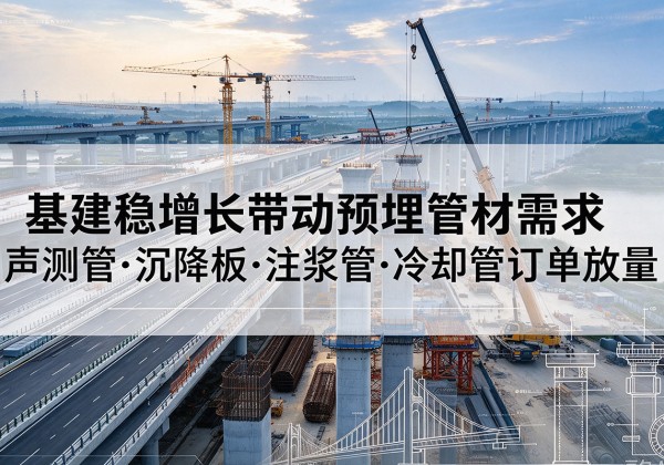 肥乡基建稳增长带动预埋监测管材需求，声测管、沉降板、注浆管订单持续放量