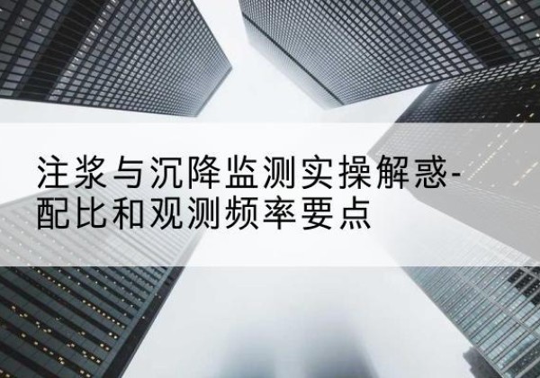 肥乡水泥浆配比不当会不会造成注浆管堵管？-注浆与沉降监测实操解惑-配比和观测频率要点