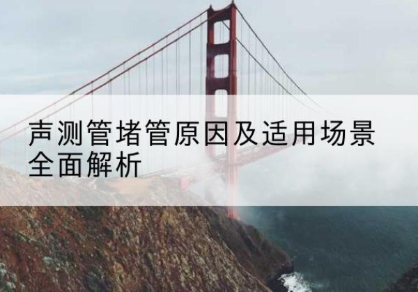 肥乡声测管堵管的主要原因有哪些？-声测管堵管原因及适用场景全面解析